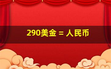 290美金 = 人民币